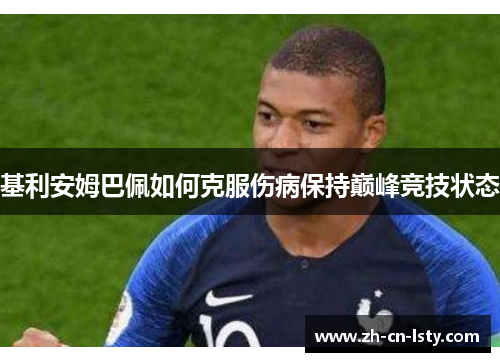 基利安姆巴佩如何克服伤病保持巅峰竞技状态 基利安姆巴佩如何克服伤病保持巅峰竞技状态