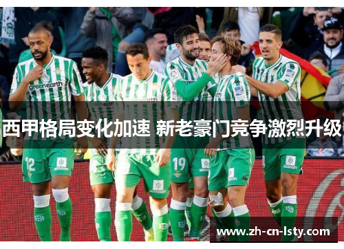 西甲格局变化加速 新老豪门竞争激烈升级 西甲格局变化加速 新老豪门竞争激烈升级