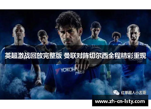 英超激战回放完整版 曼联对阵切尔西全程精彩重现 英超激战回放完整版 曼联对阵切尔西全程精彩重现