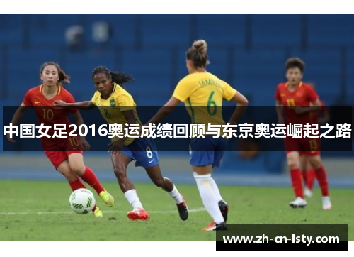 中国女足2016奥运成绩回顾与东京奥运崛起之路 中国女足2016奥运成绩回顾与东京奥运崛起之路