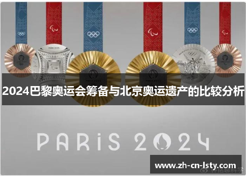 2024巴黎奥运会筹备与北京奥运遗产的比较分析 2024巴黎奥运会筹备与北京奥运遗产的比较分析