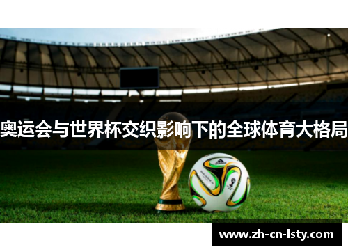 奥运会与世界杯交织影响下的全球体育大格局 奥运会与世界杯交织影响下的全球体育大格局