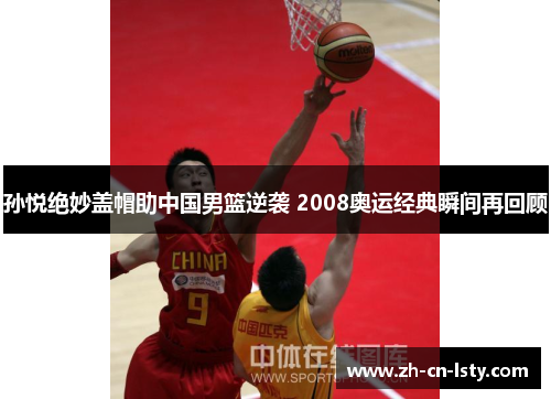 孙悦绝妙盖帽助中国男篮逆袭 2008奥运经典瞬间再回顾