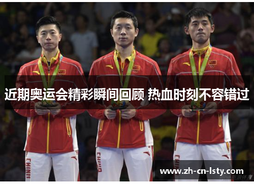 近期奥运会精彩瞬间回顾 热血时刻不容错过